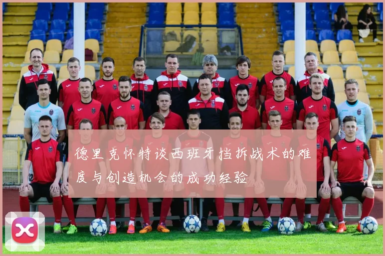 德里克怀特谈西班牙挡拆战术的难度与创造机会的成功经验