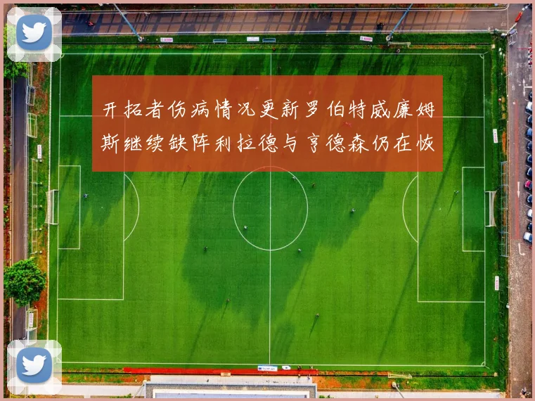 开拓者伤病情况更新罗伯特威廉姆斯继续缺阵利拉德与亨德森仍在恢复中
