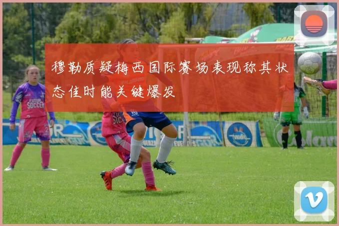 穆勒质疑梅西国际赛场表现称其状态佳时能关键爆发