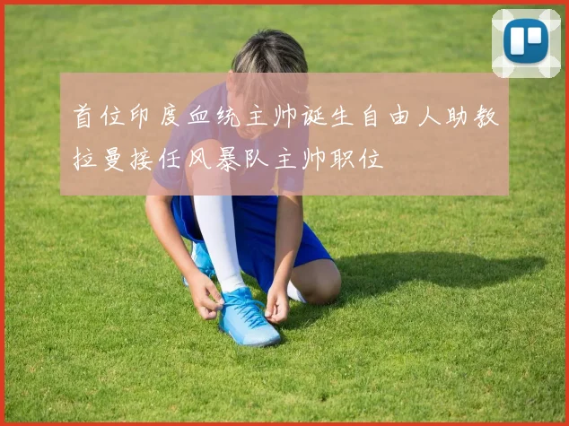 首位印度血统主帅诞生自由人助教拉曼接任风暴队主帅职位