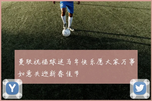 曼联祝福球迷马年快乐愿大家万事如意共迎新春佳节