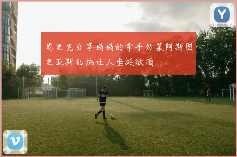 恩里克分享妈妈的拿手好菜阿斯图里亚斯乱炖让人垂涎欲滴