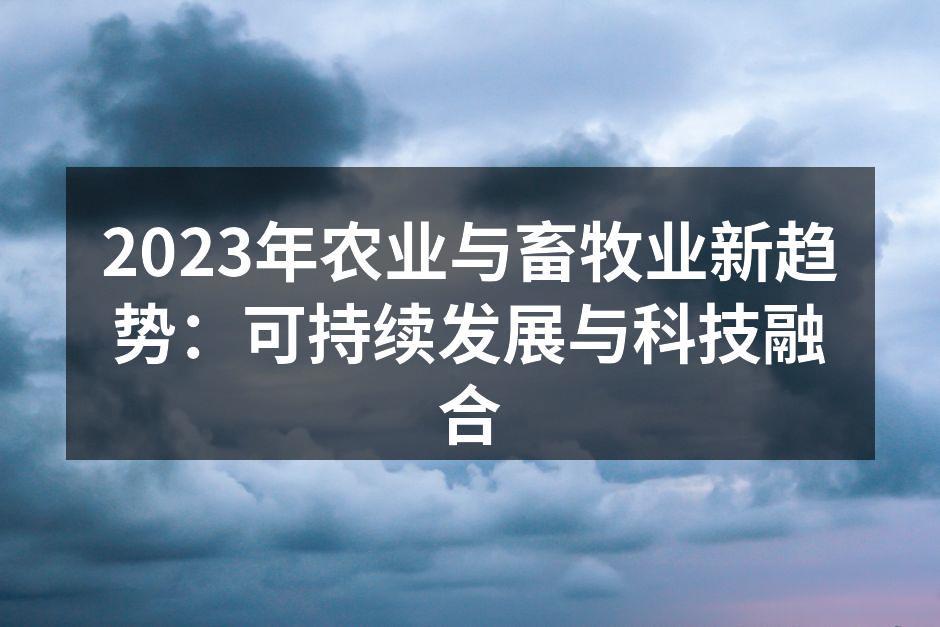 2023年农业与畜牧业新趋势：可持续发展与科技融合