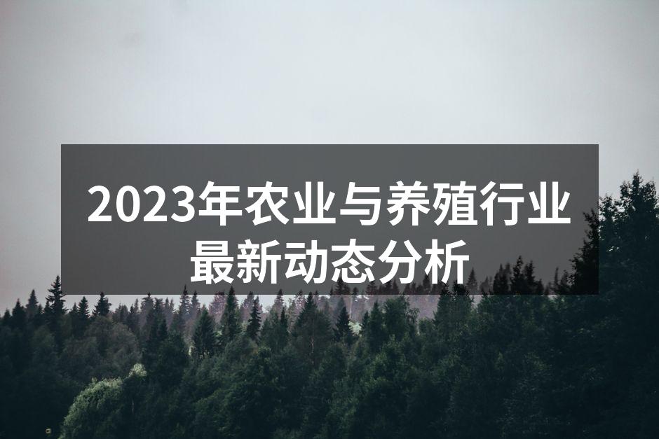 2023年农业与养殖行业最新动态分析