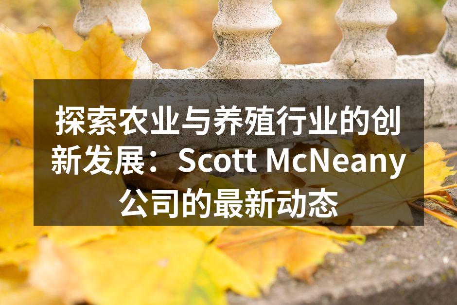 探索农业与养殖行业的创新发展：Scott McNeany公司的最新动态