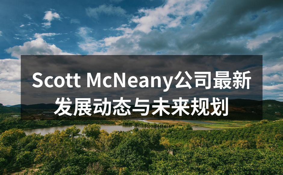 Scott McNeany公司最新发展动态与未来规划