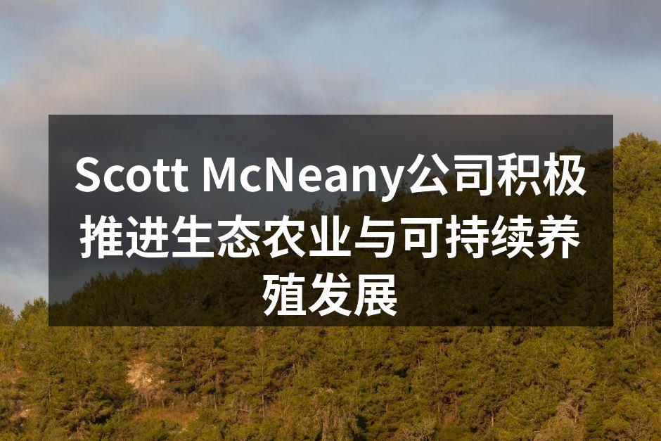 Scott McNeany公司积极推进生态农业与可持续养殖发展